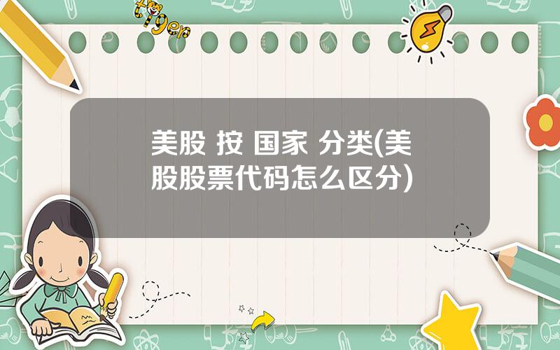 美股 按 国家 分类(美股股票代码怎么区分)